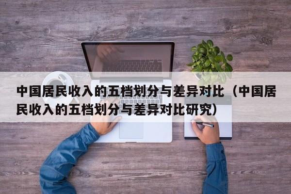 中国居民收入的五档划分与差异对比（中国居民收入的五档划分与差异对比研究）