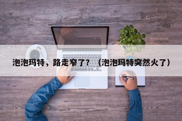 泡泡玛特，路走窄了？（泡泡玛特突然火了）
