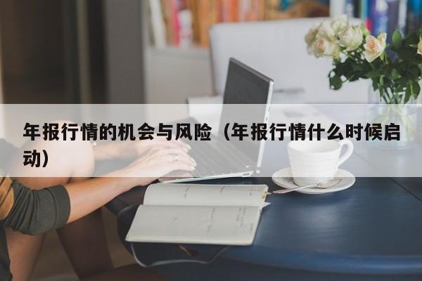 年报行情的机会与风险（年报行情什么时候启动）