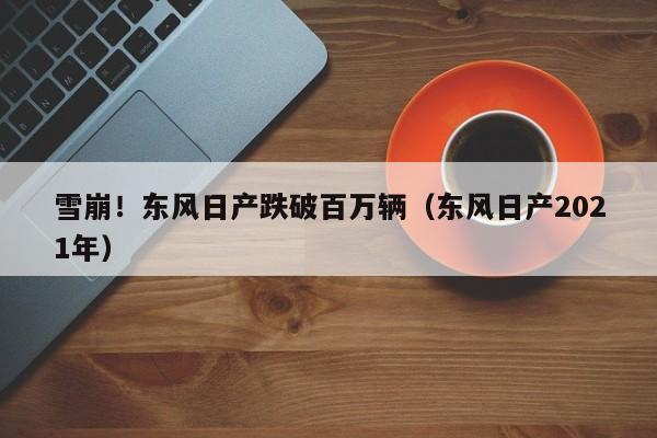 雪崩！东风日产跌破百万辆（东风日产2021年）