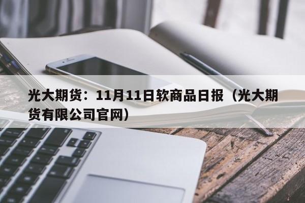 光大期货：11月11日软商品日报（光大期货有限公司官网）