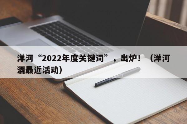 洋河“2022年度关键词”，出炉！（洋河酒最近活动）