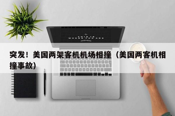 突发！美国两架客机机场相撞（美国两客机相撞事故）