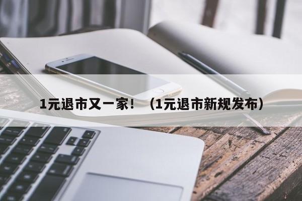 1元退市又一家！（1元退市新规发布）