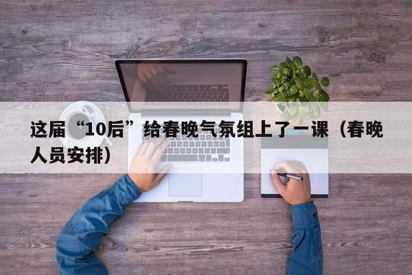 这届“10后”给春晚气氛组上了一课（春晚人员安排）