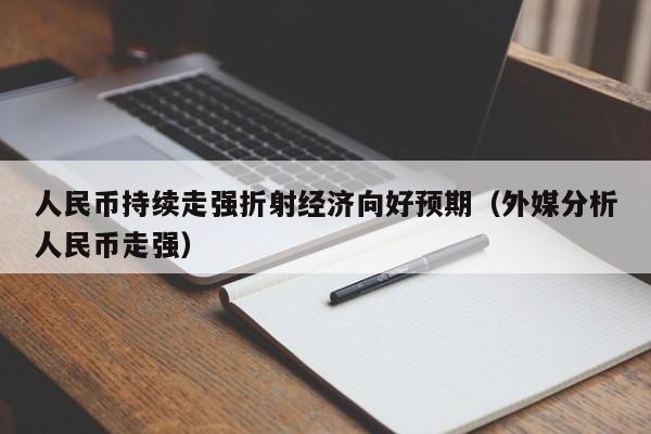 人民币持续走强折射经济向好预期（外媒分析人民币走强）