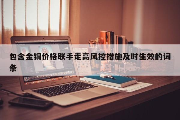包含金铜价格联手走高风控措施及时生效的词条