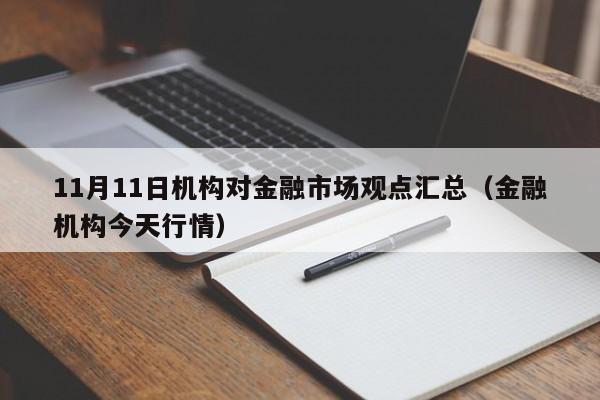 11月11日机构对金融市场观点汇总（金融机构今天行情）