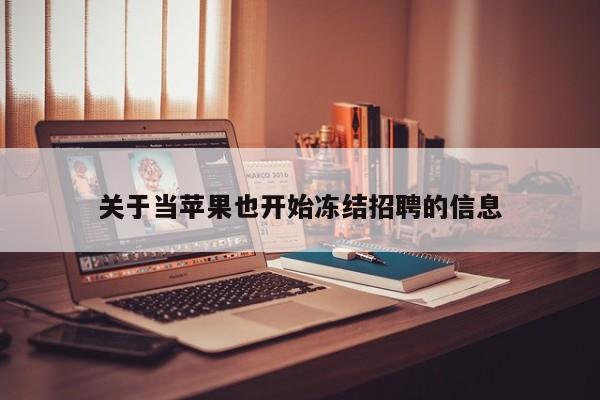 关于当苹果也开始冻结招聘的信息