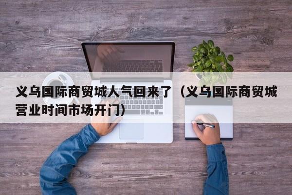 义乌国际商贸城人气回来了（义乌国际商贸城营业时间市场开门）