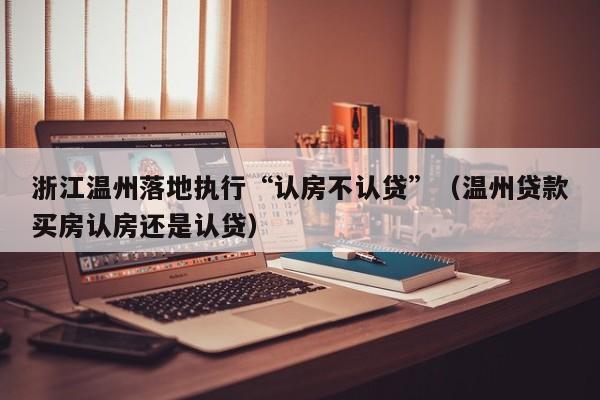 浙江温州落地执行“认房不认贷”（温州贷款买房认房还是认贷）