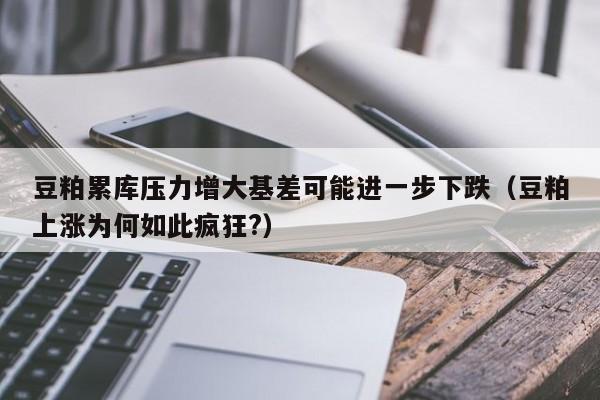 豆粕累库压力增大基差可能进一步下跌（豆粕上涨为何如此疯狂?）