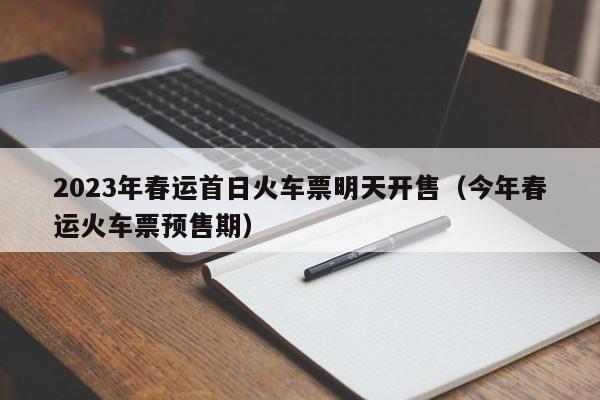 2023年春运首日火车票明天开售（今年春运火车票预售期）
