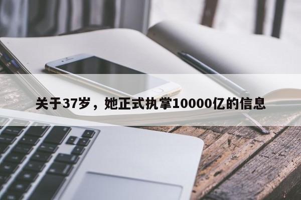 关于37岁，她正式执掌10000亿的信息