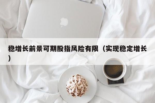 稳增长前景可期股指风险有限（实现稳定增长）