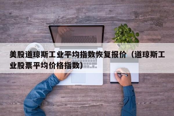 美股道琼斯工业平均指数恢复报价（道琼斯工业股票平均价格指数）