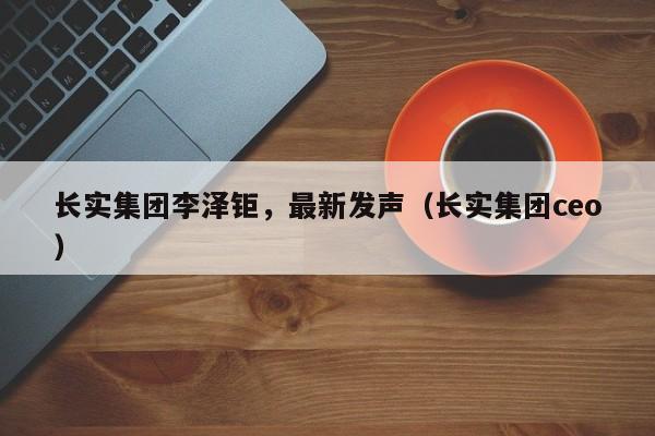 长实集团李泽钜，最新发声（长实集团ceo）