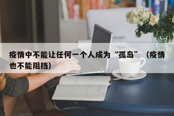 疫情中不能让任何一个人成为“孤岛”（疫情也不能阻挡）