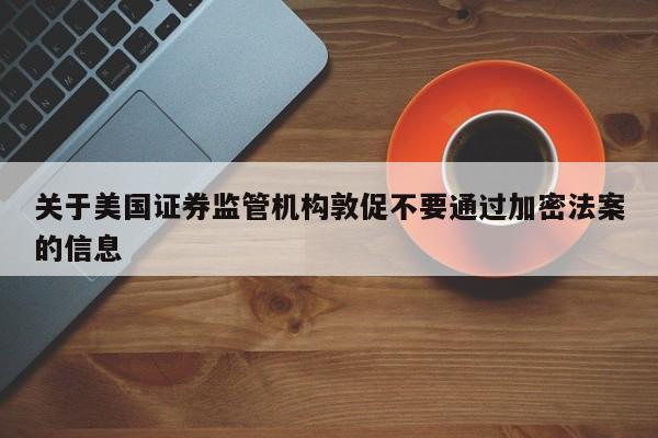 关于美国证券监管机构敦促不要通过加密法案的信息