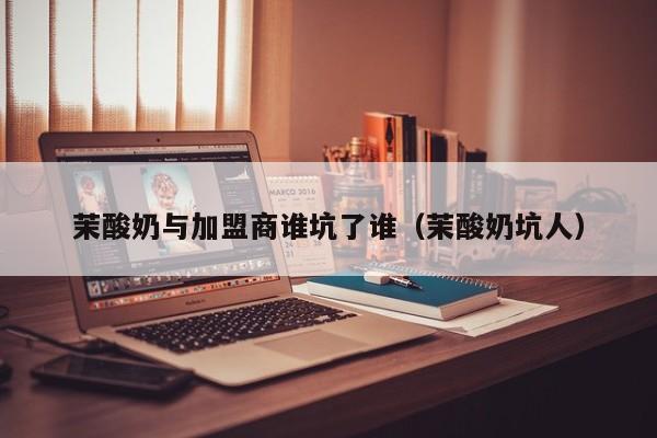 茉酸奶与加盟商谁坑了谁（茉酸奶坑人）
