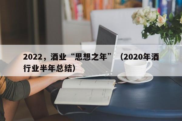 2022，酒业“思想之年”（2020年酒行业半年总结）