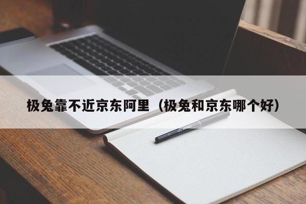 极兔靠不近京东阿里（极兔和京东哪个好）
