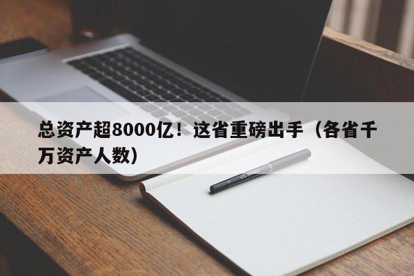 总资产超8000亿！这省重磅出手（各省千万资产人数）