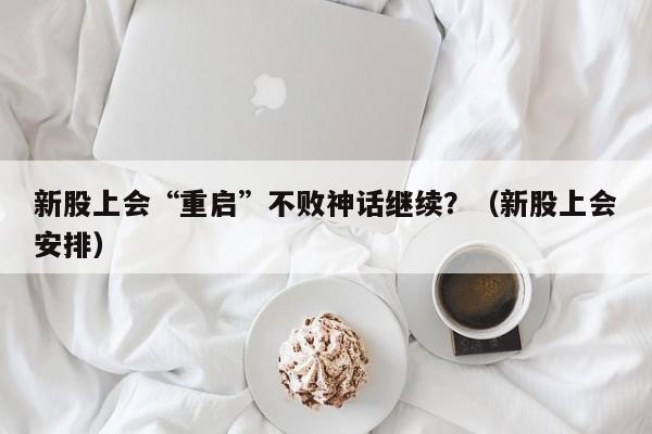新股上会“重启”不败神话继续？（新股上会安排）