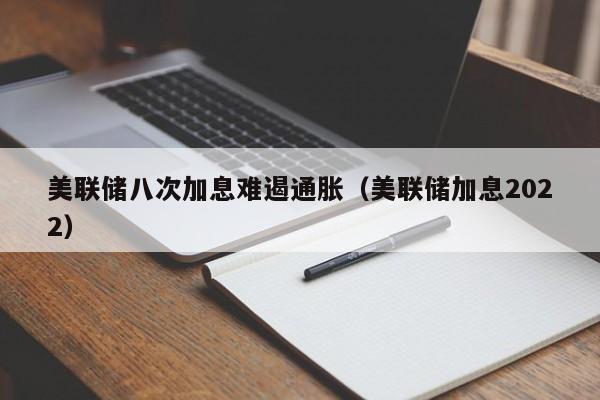 美联储八次加息难遏通胀（美联储加息2022）