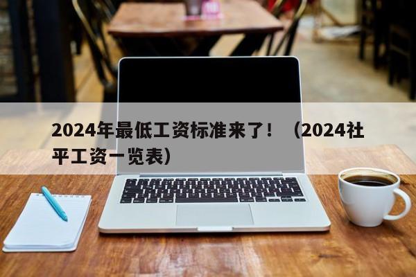 2024年最低工资标准来了！（2024社平工资一览表）