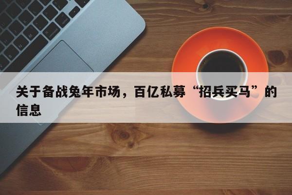 关于备战兔年市场，百亿私募“招兵买马”的信息
