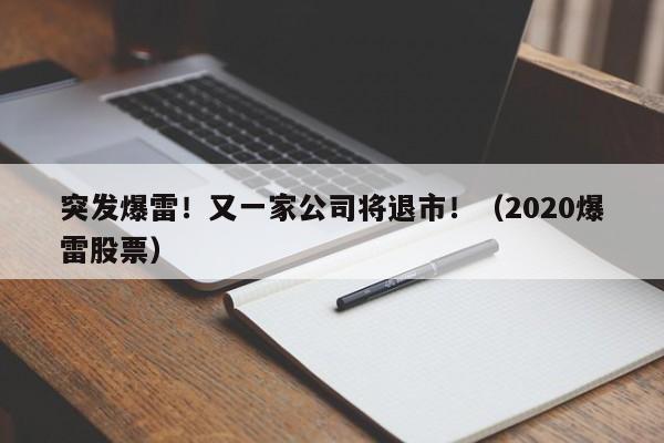 突发爆雷！又一家公司将退市！（2020爆雷股票）
