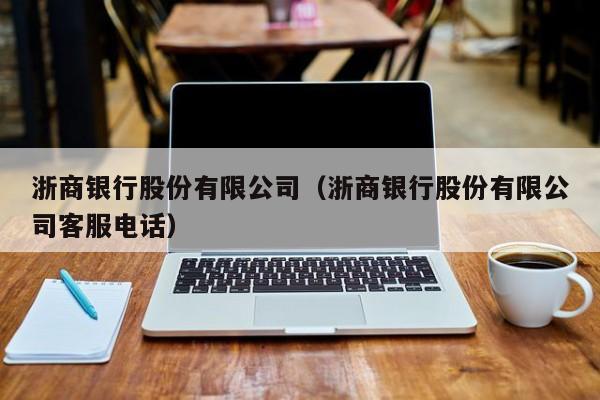 浙商银行股份有限公司（浙商银行股份有限公司客服电话）