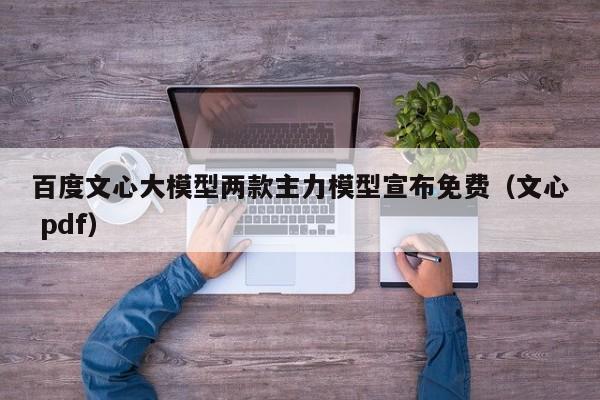 百度文心大模型两款主力模型宣布免费（文心 pdf）