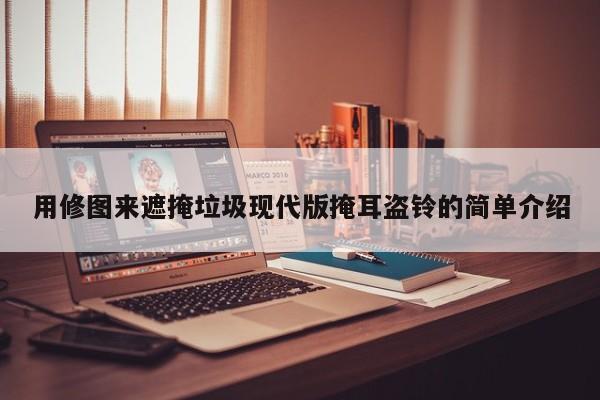用修图来遮掩垃圾现代版掩耳盗铃的简单介绍