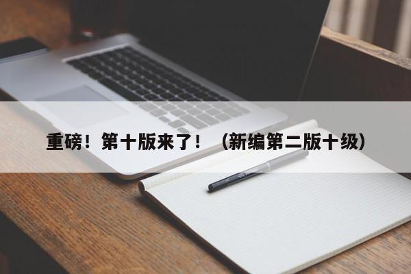 重磅！第十版来了！（新编第二版十级）