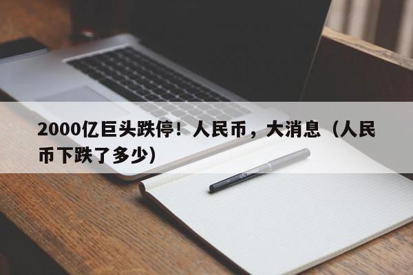 2000亿巨头跌停！人民币，大消息（人民币下跌了多少）