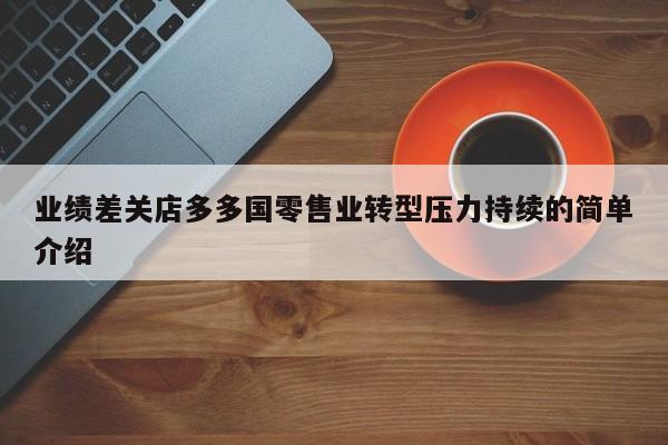 业绩差关店多多国零售业转型压力持续的简单介绍