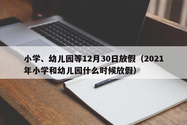 小学、幼儿园等12月30日放假（2021年小学和幼儿园什么时候放假）