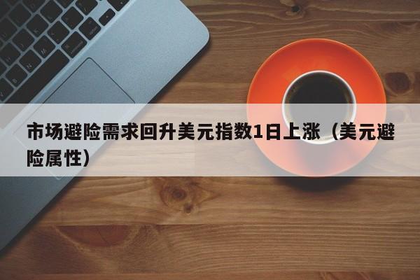 市场避险需求回升美元指数1日上涨（美元避险属性）