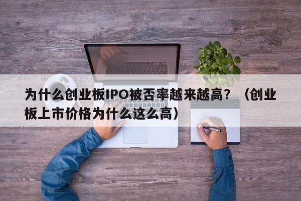 为什么创业板IPO被否率越来越高？（创业板上市价格为什么这么高）