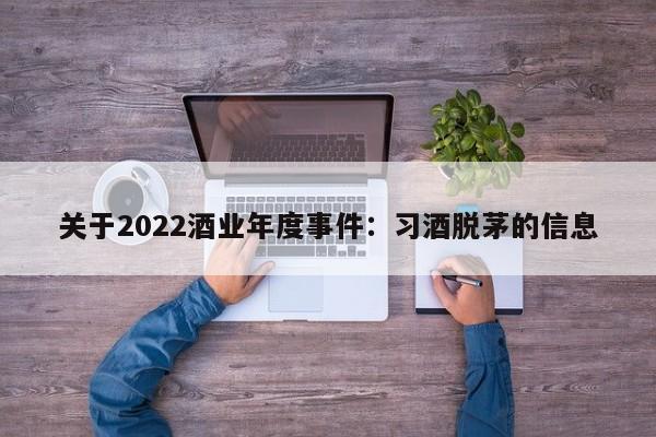 关于2022酒业年度事件：习酒脱茅的信息