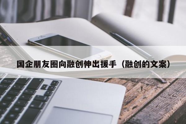 国企朋友圈向融创伸出援手（融创的文案）