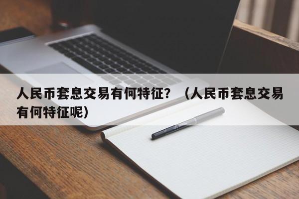 人民币套息交易有何特征？（人民币套息交易有何特征呢）