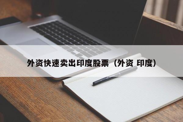 外资快速卖出印度股票（外资 印度）