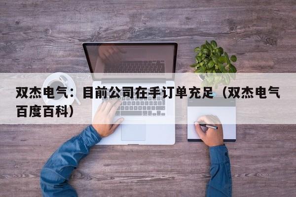 双杰电气：目前公司在手订单充足（双杰电气百度百科）