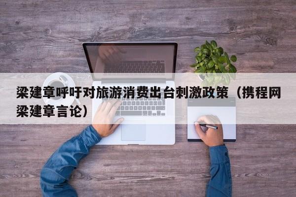 梁建章呼吁对旅游消费出台刺激政策（携程网梁建章言论）