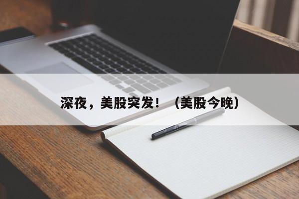 深夜，美股突发！（美股今晚）