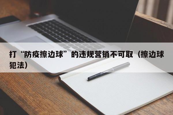 打“防疫擦边球”的违规营销不可取（擦边球犯法）
