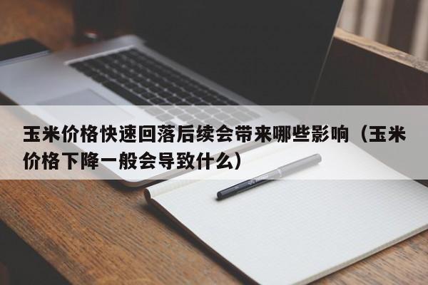 玉米价格快速回落后续会带来哪些影响（玉米价格下降一般会导致什么）